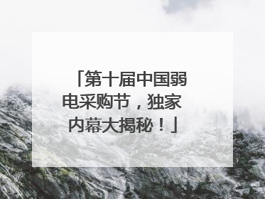 第十届中国弱电采购节，独家内幕大揭秘！