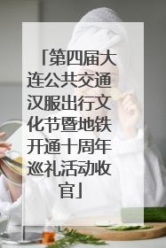 第四届大连公共交通汉服出行文化节暨地铁开通十周年巡礼活动收官