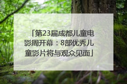 第23届成都儿童电影周开幕：8部优秀儿童影片将与观众见面