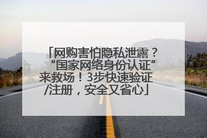 网购害怕隐私泄露？“国家网络身份认证”来救场！3步快速验证/注册，安全又省心