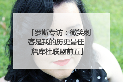 罗斯专访：微笑刺客是我的历史最佳 詹库杜联盟前五