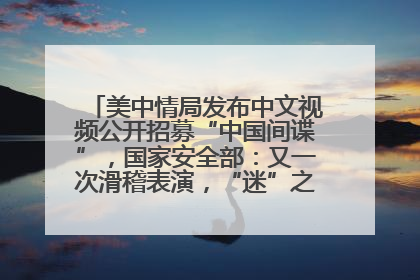 美中情局发布中文视频公开招募“中国间谍”，国家安全部：又一次滑稽表演，“迷”之操作沦为国际笑柄