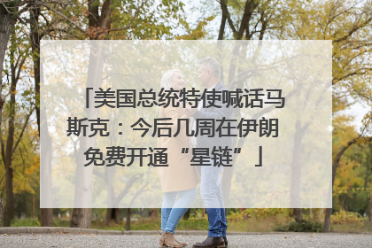 美国总统特使喊话马斯克：今后几周在伊朗免费开通“星链”