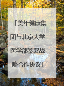 美年健康集团与北京大学医学部签署战略合作协议