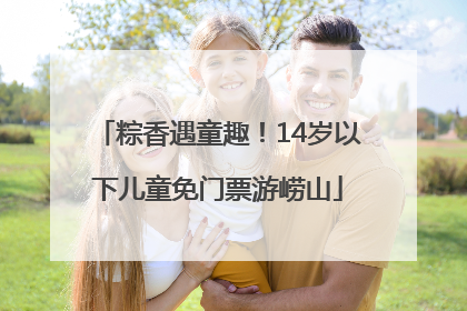 粽香遇童趣！14岁以下儿童免门票游崂山