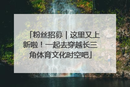 粉丝招募｜这里又上新啦！一起去穿越长三角体育文化时空吧