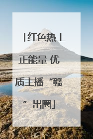 红色热土正能量 优质主播“赣”出圈