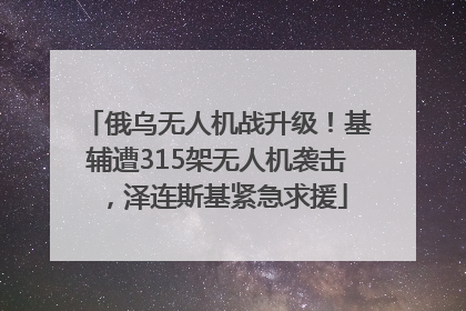 俄乌无人机战升级！基辅遭315架无人机袭击，泽连斯基紧急求援