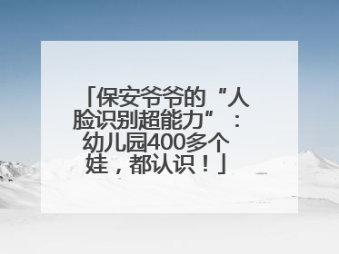 保安爷爷的“人脸识别超能力”：幼儿园400多个娃，都认识！