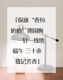 保康“香包奶奶”龚国梅：一针一线绣端午 三十余载记芳香