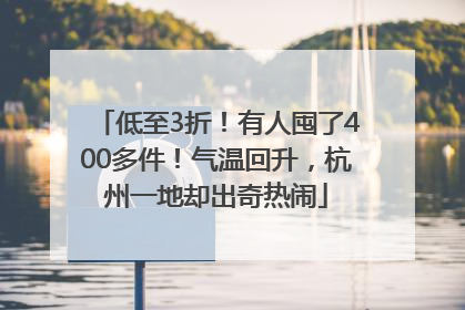 低至3折！有人囤了400多件！气温回升，杭州一地却出奇热闹