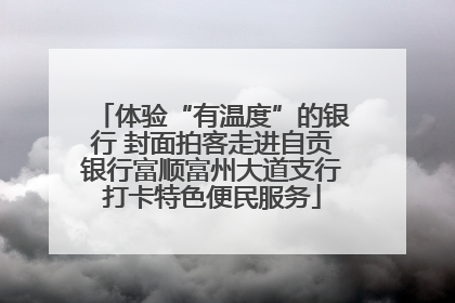 体验“有温度”的银行 封面拍客走进自贡银行富顺富州大道支行打卡特色便民服务