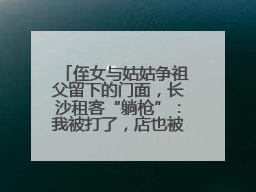 侄女与姑姑争祖父留下的门面，长沙租客“躺枪”：我被打了，店也被锁了！