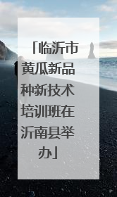 临沂市黄瓜新品种新技术培训班在沂南县举办