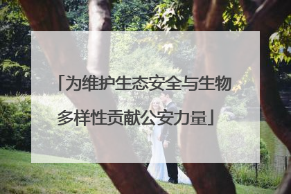 为维护生态安全与生物多样性贡献公安力量