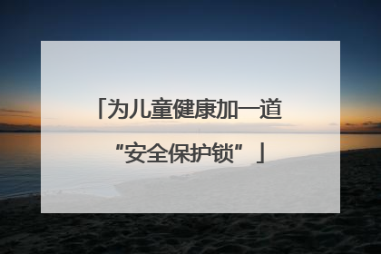 为儿童健康加一道“安全保护锁”