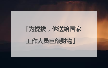 为提拔，他送给国家工作人员巨额财物
