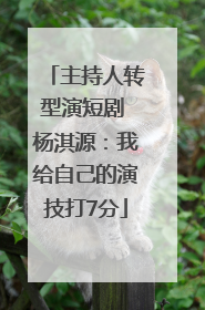 主持人转型演短剧 杨淇源：我给自己的演技打7分