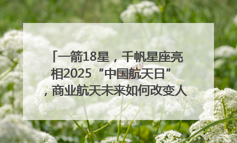 一箭18星，千帆星座亮相2025“中国航天日”，商业航天未来如何改变人类生活？｜海上生明月