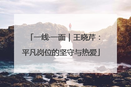 一线·一面｜王晓芹：平凡岗位的坚守与热爱