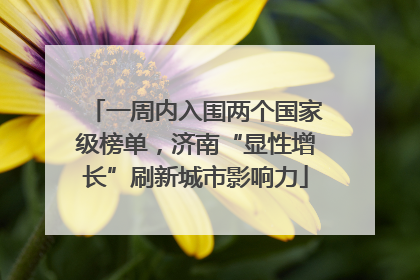 一周内入围两个国家级榜单，济南“显性增长”刷新城市影响力