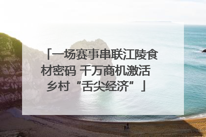 一场赛事串联江陵食材密码 千万商机激活乡村“舌尖经济”