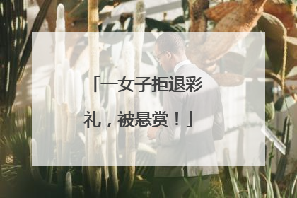 一女子拒退彩礼，被悬赏！