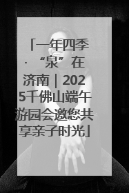 一年四季 · “泉”在济南｜2025千佛山端午游园会邀您共享亲子时光