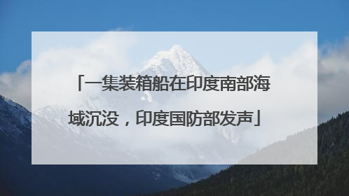 一集装箱船在印度南部海域沉没，印度国防部发声