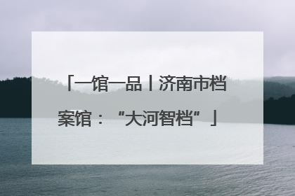 一馆一品丨济南市档案馆：“大河智档”