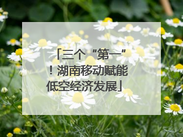 三个“第一”！湖南移动赋能低空经济发展