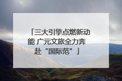 三大引擎点燃新动能 广元文旅全力奔赴“国际范”