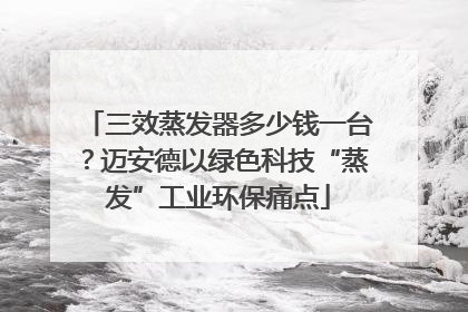 三效蒸发器多少钱一台？迈安德以绿色科技“蒸发”工业环保痛点