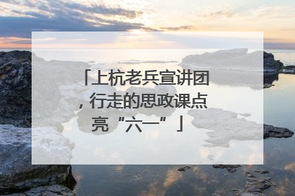 上杭老兵宣讲团，行走的思政课点亮“六一”