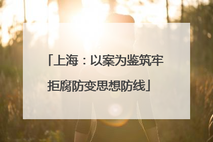 上海：以案为鉴筑牢拒腐防变思想防线