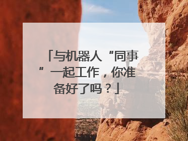 与机器人“同事”一起工作，你准备好了吗？