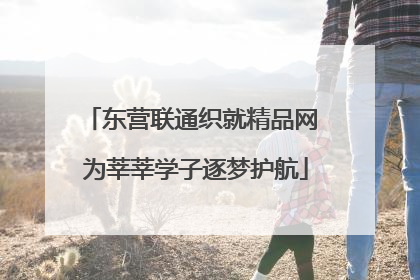 东营联通织就精品网 为莘莘学子逐梦护航