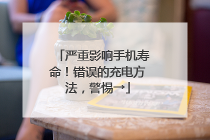 严重影响手机寿命！错误的充电方法，警惕→