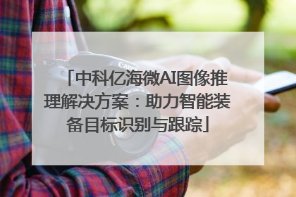 中科亿海微AI图像推理解决方案：助力智能装备目标识别与跟踪