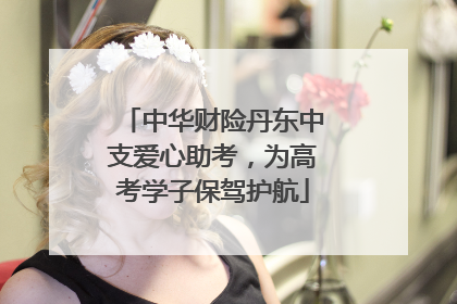 中华财险丹东中支爱心助考，为高考学子保驾护航