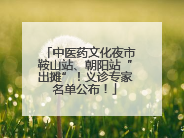 中医药文化夜市鞍山站、朝阳站“出摊”！义诊专家名单公布！