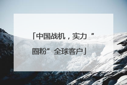 中国战机，实力“圈粉”全球客户