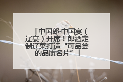 中国郎·中国宴（辽宴）开席！郎酒定制辽菜打造“可品尝的品质名片”