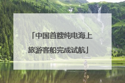 中国首艘纯电海上旅游客船完成试航