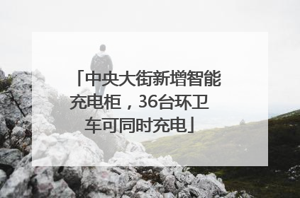 中央大街新增智能充电柜，36台环卫车可同时充电