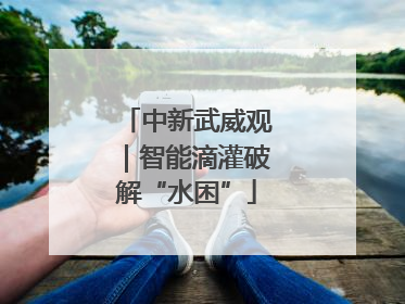 中新武威观｜智能滴灌破解“水困”