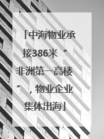 中海物业承接386米“非洲第一高楼”，物业企业集体出海