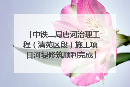 中铁二局唐河治理工程（清苑区段）施工项目河堤修筑顺利完成