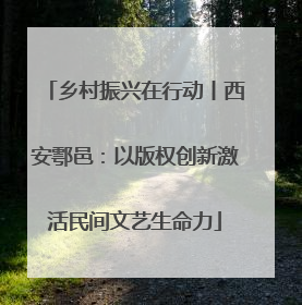 乡村振兴在行动丨西安鄠邑：以版权创新激活民间文艺生命力