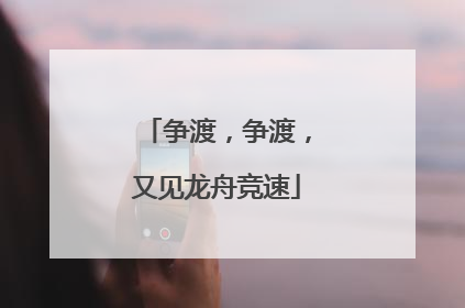 争渡，争渡，又见龙舟竞速